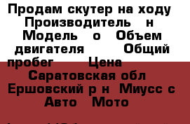 Продам скутер на ходу › Производитель ­ н › Модель ­ о › Объем двигателя ­ 10 › Общий пробег ­ 1 › Цена ­ 10 000 - Саратовская обл., Ершовский р-н, Миусс с. Авто » Мото   